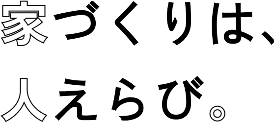 家づくりは、人えらび。